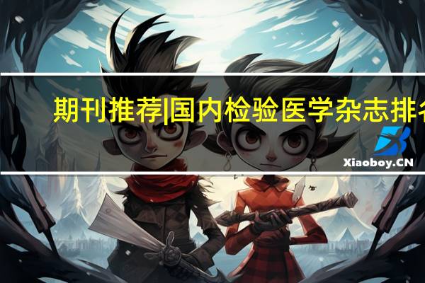 期刊推荐 | 国内检验医学杂志排名