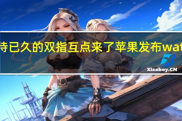 期待已久的双指互点来了 苹果发布watchOS 10.1第二个测试版本