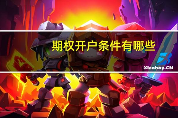 期权开户条件有哪些？期权开户流程解析