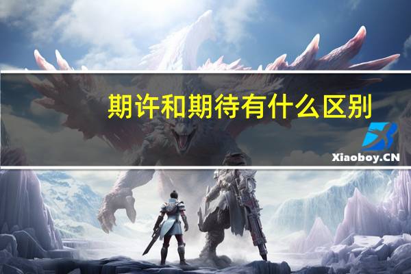 期许和期待有什么区别（期许）