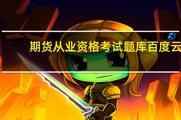 期货从业资格考试题库百度云（期货从业资格考试题库）