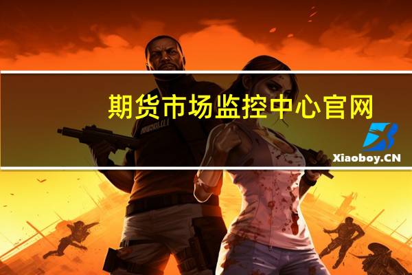 期货市场监控中心官网（期货市场监控中心）