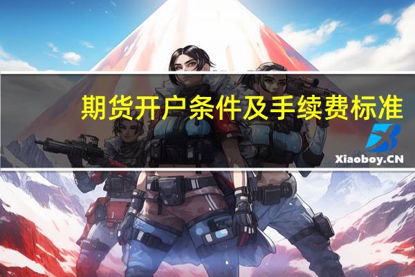 期货开户条件及手续费标准