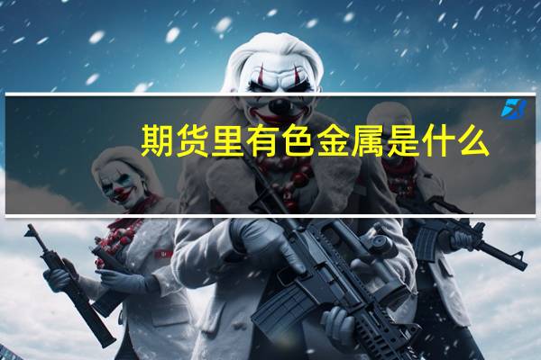 期货里有色金属是什么