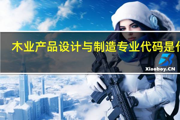 木业产品设计与制造专业代码是什么