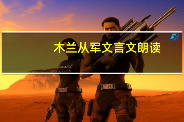 木兰从军文言文朗读（木兰从军文言文）
