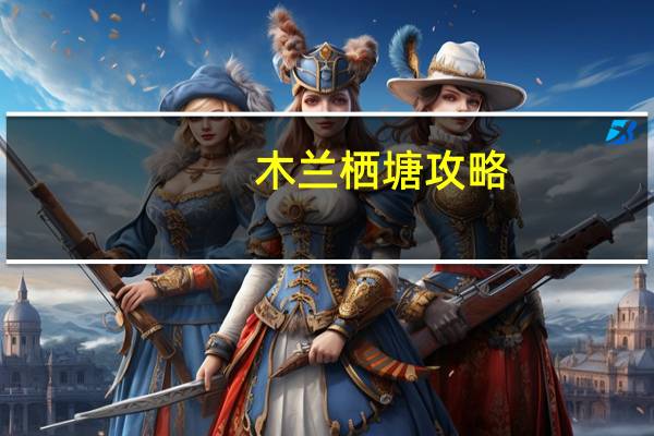 木兰栖塘攻略