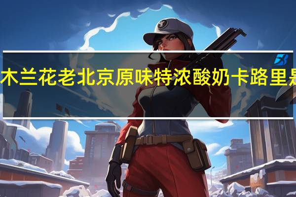 木兰花 老北京原味特浓酸奶卡路里是多少