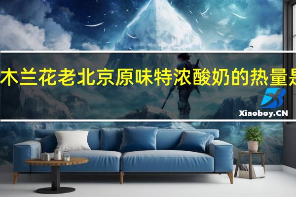 木兰花 老北京原味特浓酸奶的热量是多少
