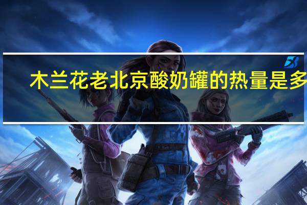 木兰花 老北京酸奶罐的热量是多少