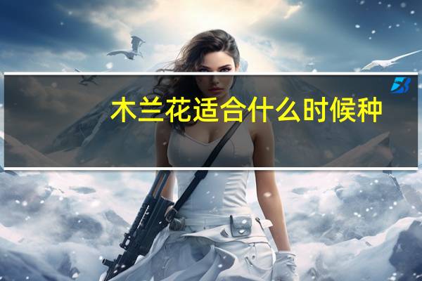 木兰花适合什么时候种