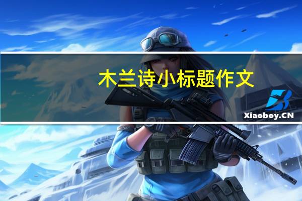木兰诗小标题作文（木兰诗小标题）