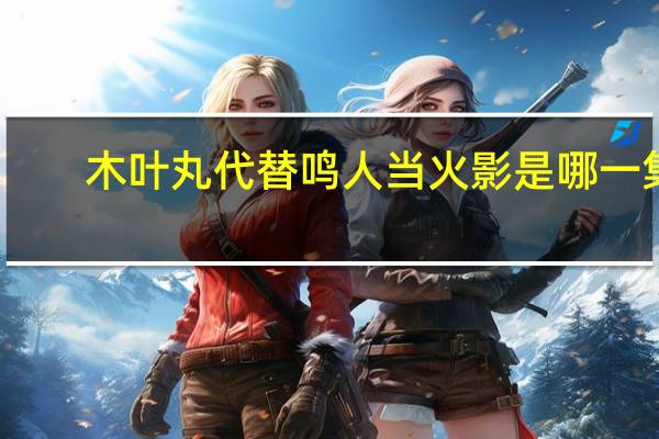 木叶丸代替鸣人当火影是哪一集(木叶丸)