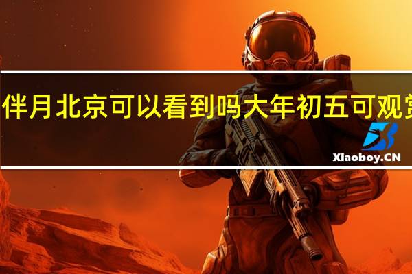 木星伴月北京可以看到吗 大年初五可观赏木星伴月