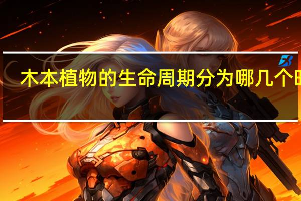 木本植物的生命周期分为哪几个时期?每个时期的特点有哪些?