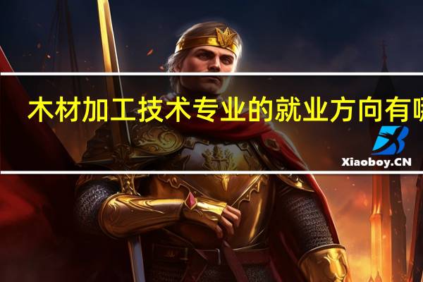 木材加工技术专业的就业方向有哪些