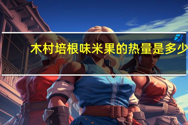 木村 培根味米果的热量是多少