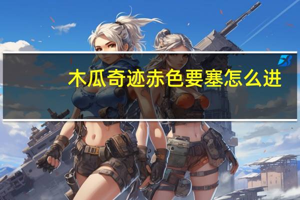 木瓜奇迹赤色要塞怎么进