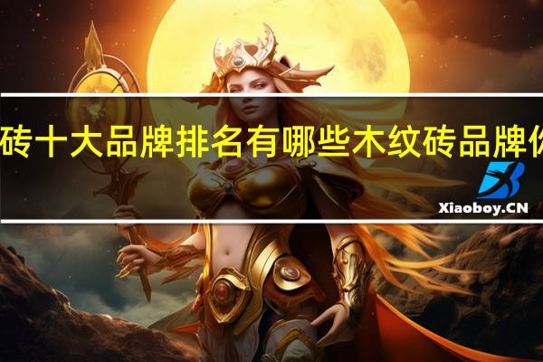 木纹砖十大品牌排名有哪些木纹砖品牌你知道几个