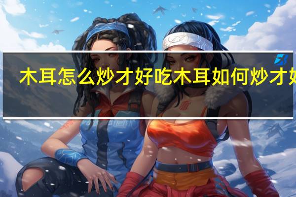 木耳怎么炒才好吃 木耳如何炒才好吃