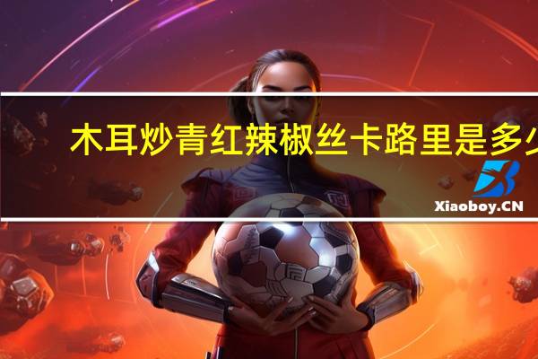 木耳炒青红辣椒丝卡路里是多少