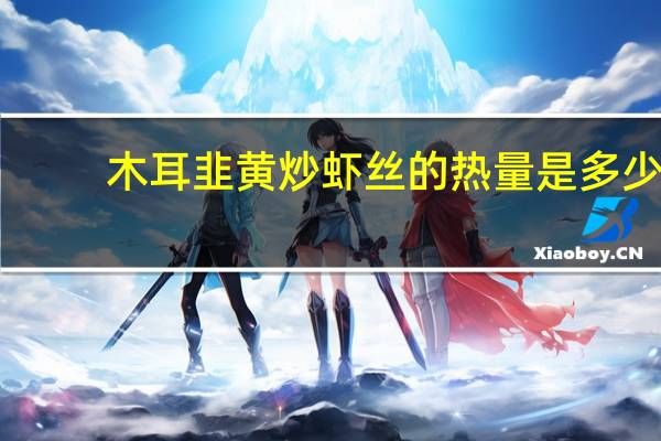 木耳韭黄炒虾丝的热量是多少