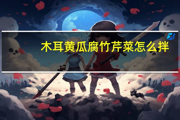 木耳黄瓜腐竹芹菜怎么拌