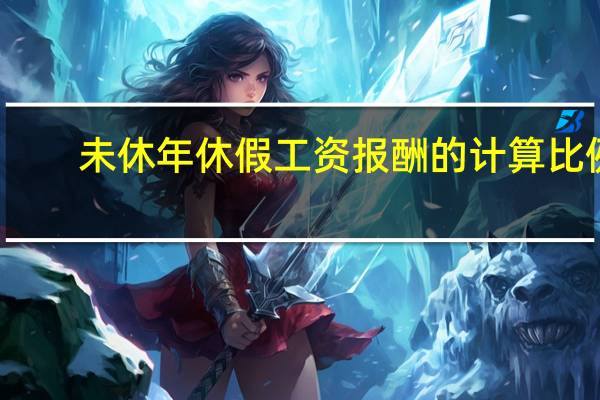 未休年休假工资报酬的计算比例（如何计算未休年休假的工资）