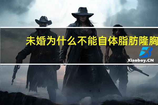 未婚为什么不能自体脂肪隆胸(丰胸自体脂肪填充危害)