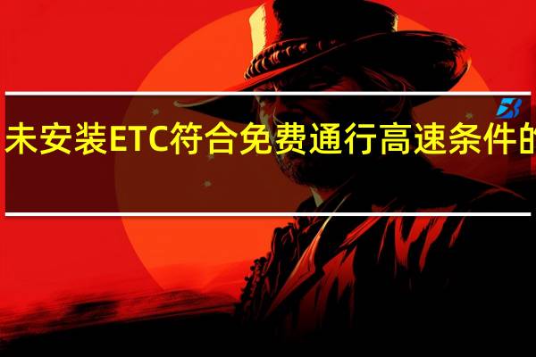 未安装ETC符合免费通行高速条件的车辆