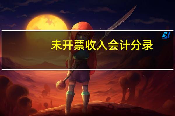 未开票收入会计分录（收入会计分录）