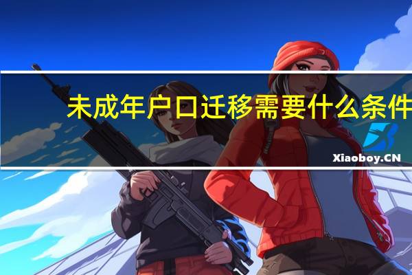未成年户口迁移需要什么条件（户口迁移需要什么条件）