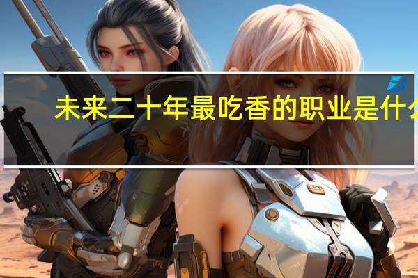 未来二十年最吃香的职业是什么