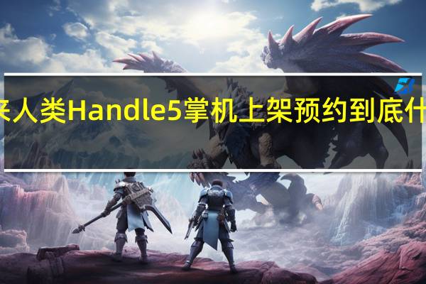 未来人类 Handle 5 掌机上架预约 到底什么情况嘞