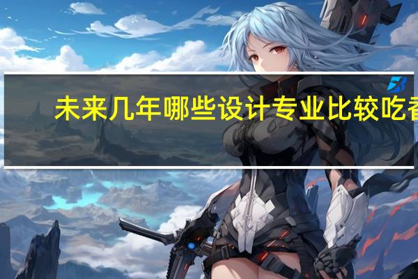 未来几年哪些设计专业比较吃香