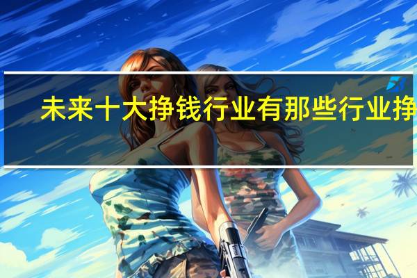 未来十大挣钱行业 有那些行业挣钱