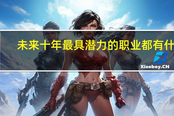 未来十年最具潜力的职业都有什么