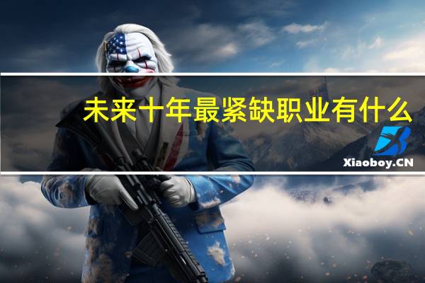 未来十年最紧缺职业有什么