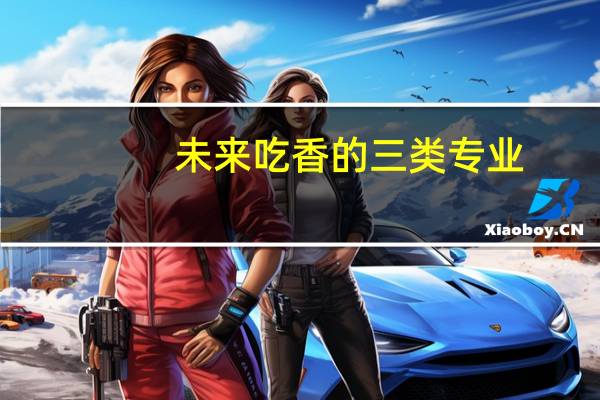 未来吃香的三类专业