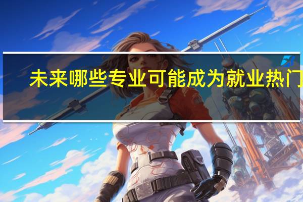 未来哪些专业可能成为就业热门呢