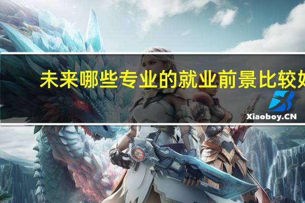 未来哪些专业的就业前景比较好