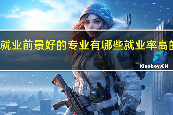 未来就业前景好的专业有哪些 就业率高的专业推荐