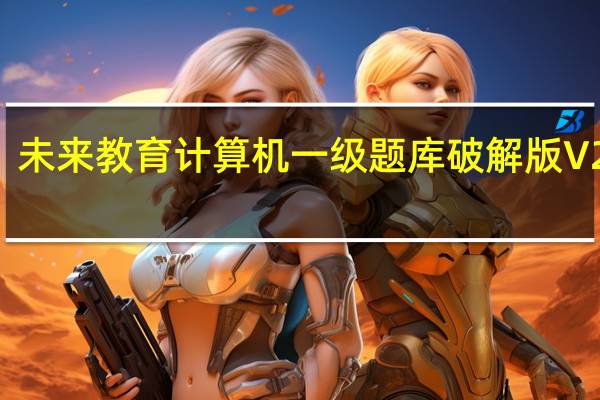 未来教育计算机一级题库破解版 V2022.3 免费激活码版（未来教育计算机一级题库破解版 V2022.3 免费激活码版功能简介）