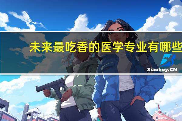 未来最吃香的医学专业有哪些