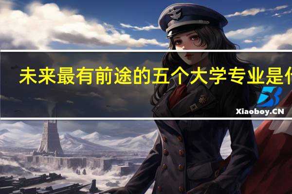 未来最有前途的五个大学专业是什么