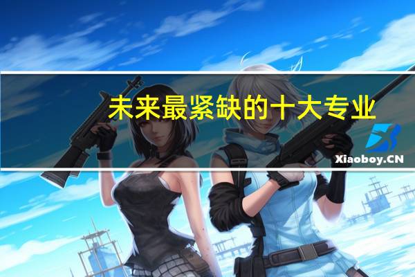 未来最紧缺的十大专业