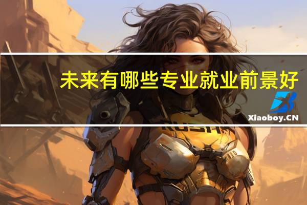 未来有哪些专业就业前景好
