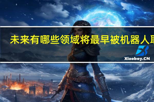 未来有哪些领域将最早被机器人取代