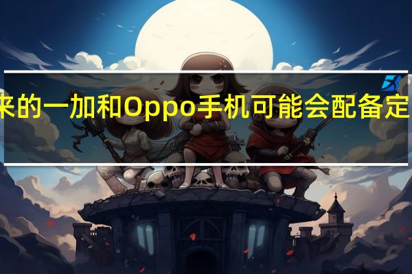 未来的一加和Oppo手机可能会配备定制芯片组