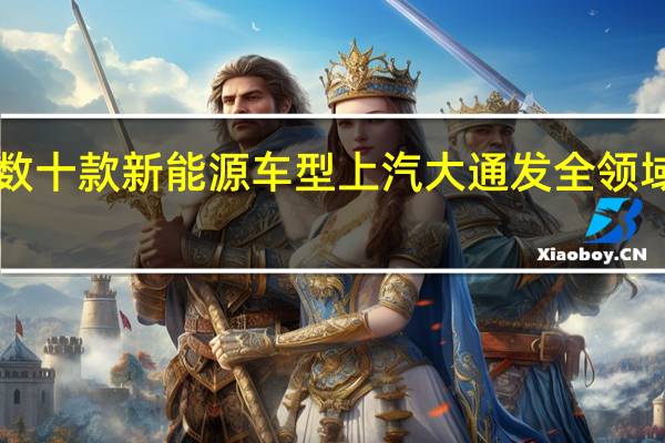 未来5年推数十款新能源车型上汽大通发全领域新能源战略布局